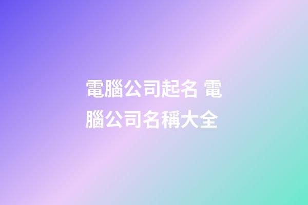 電腦公司起名 電腦公司名稱大全